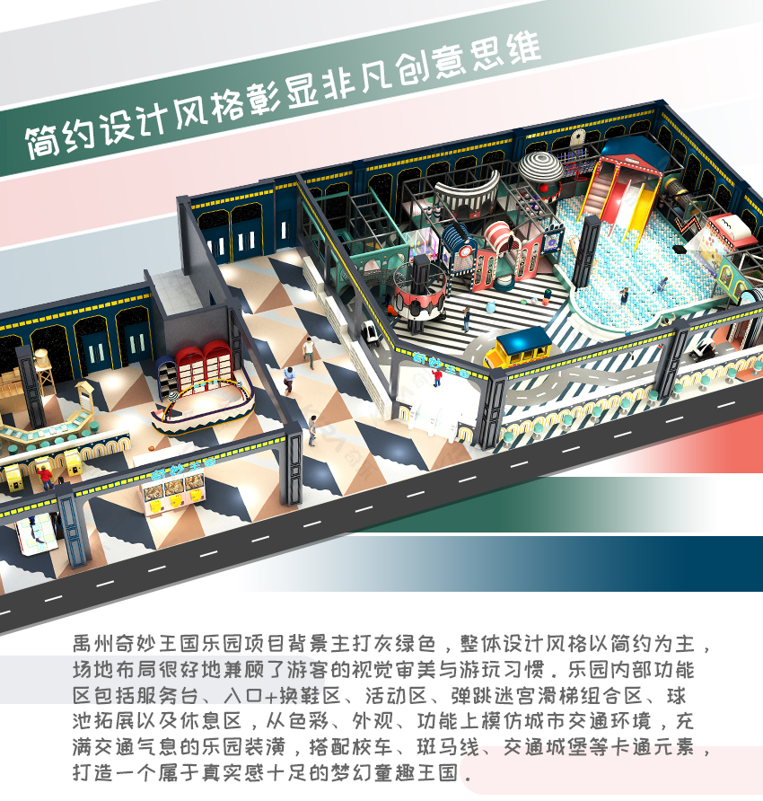 禹州奇妙王國樂園項目背景主打灰綠色，整體設計風格以簡約為主，場地布局很好地兼顧了游客的視覺審美與游玩習慣。樂園內部功能區(qū)包括服務臺、入口+換鞋區(qū)、活動區(qū)、彈跳迷宮滑梯組合區(qū)、球池拓展以及休息區(qū)，從色彩、外觀、功能上模仿城市交通環(huán)境，充滿交通氣息的樂園裝潢，搭配校車、斑馬線、交通城堡等卡通元素，打造一個屬于真實感十足的夢幻童趣王國。